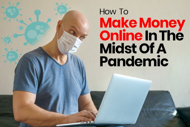 How Can You Make Money Online In The Midst Of A Pandemic